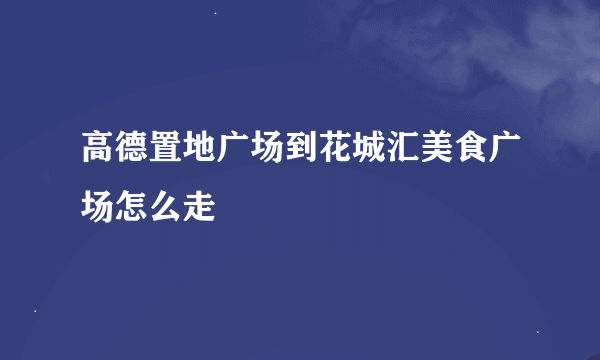 高德置地广场到花城汇美食广场怎么走