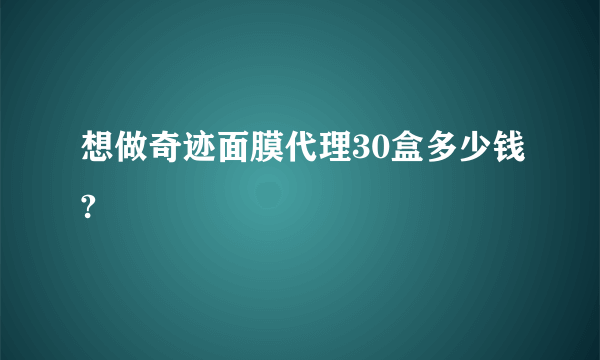 想做奇迹面膜代理30盒多少钱?