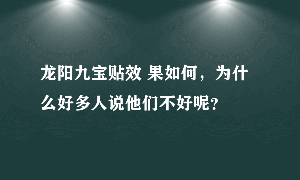 龙阳九宝贴效 果如何，为什么好多人说他们不好呢？