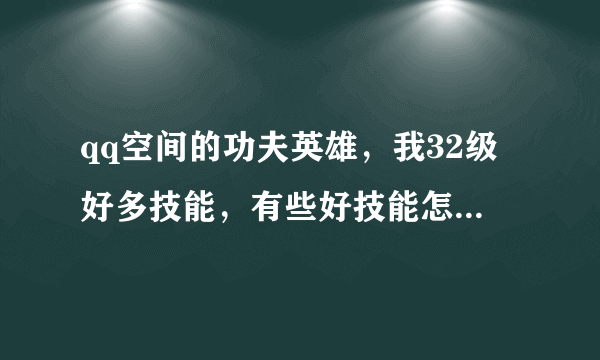 qq空间的功夫英雄，我32级好多技能，有些好技能怎么调出来