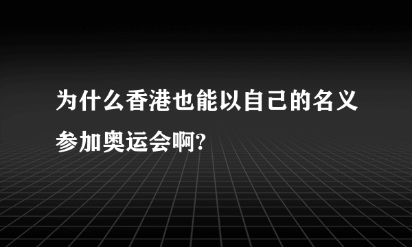 为什么香港也能以自己的名义参加奥运会啊?