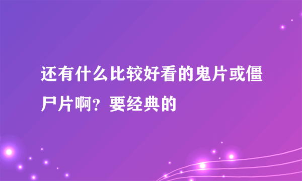 还有什么比较好看的鬼片或僵尸片啊？要经典的