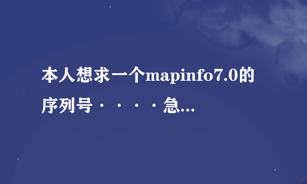 本人想求一个mapinfo7.0的序列号····急用的··哪位高人帮帮忙呀··