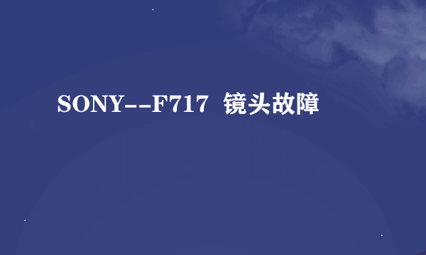 SONY--F717  镜头故障