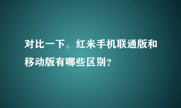 对比一下。红米手机联通版和移动版有哪些区别？