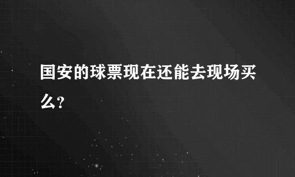 国安的球票现在还能去现场买么？