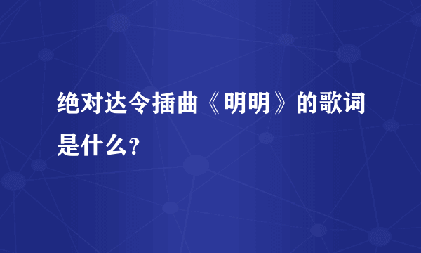 绝对达令插曲《明明》的歌词是什么？