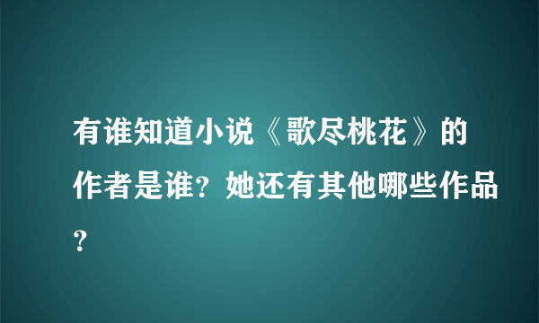 有谁知道小说《歌尽桃花》的作者是谁？她还有其他哪些作品？