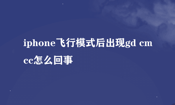 iphone飞行模式后出现gd cmcc怎么回事