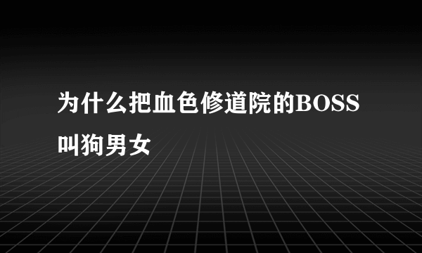 为什么把血色修道院的BOSS叫狗男女