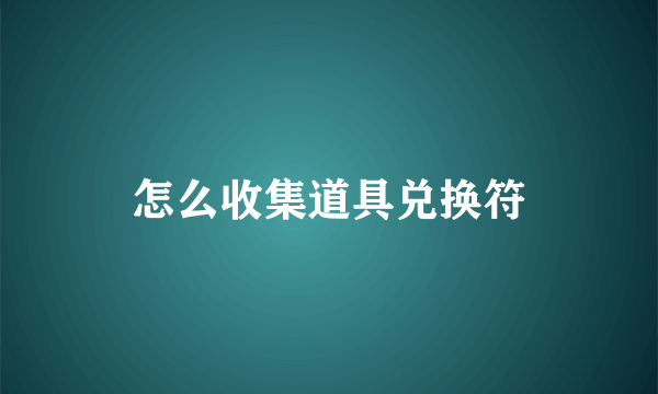 怎么收集道具兑换符