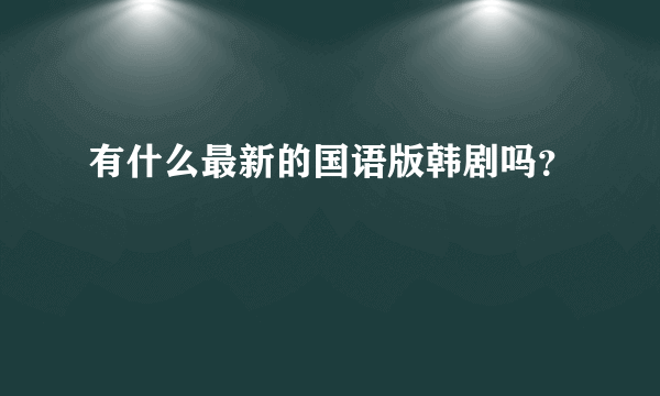 有什么最新的国语版韩剧吗？