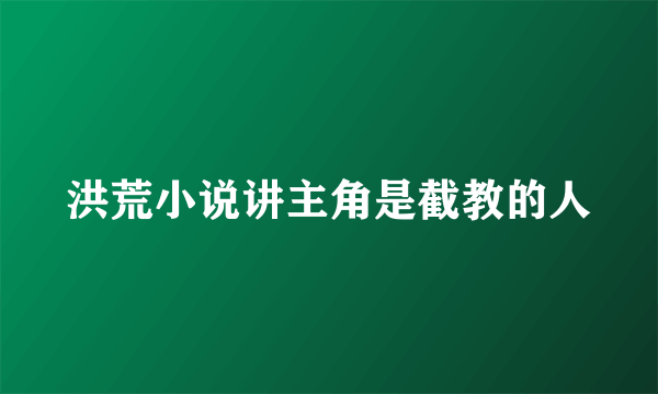 洪荒小说讲主角是截教的人