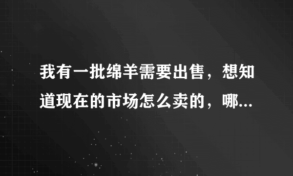 我有一批绵羊需要出售，想知道现在的市场怎么卖的，哪里有收的，价钱如何？？？