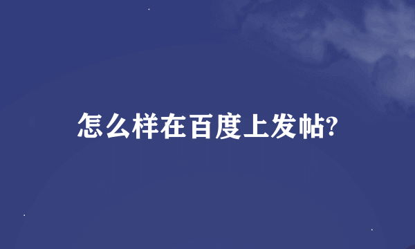 怎么样在百度上发帖?