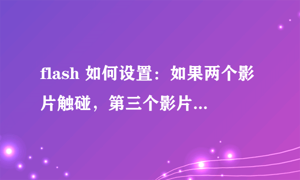 flash 如何设置：如果两个影片触碰，第三个影片剪辑开始播放，一直到最后一帧停止？