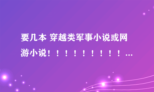 要几本 穿越类军事小说或网游小说！！！！！！！！！！！！！！！！