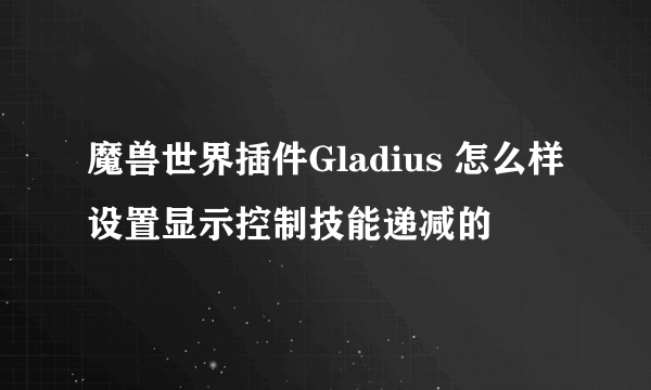 魔兽世界插件Gladius 怎么样设置显示控制技能递减的