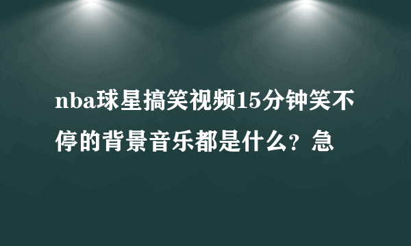 nba球星搞笑视频15分钟笑不停的背景音乐都是什么？急