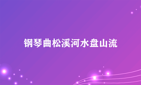 钢琴曲松溪河水盘山流