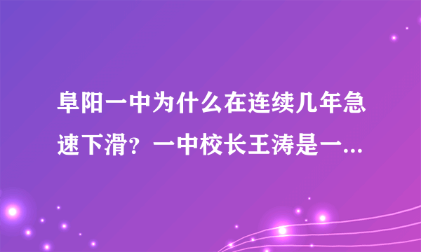 阜阳一中为什么在连续几年急速下滑？一中校长王涛是一中的罪人吗！？应该毙他吗？