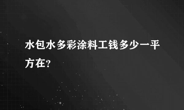 水包水多彩涂料工钱多少一平方在？