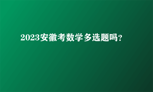 2023安徽考数学多选题吗？