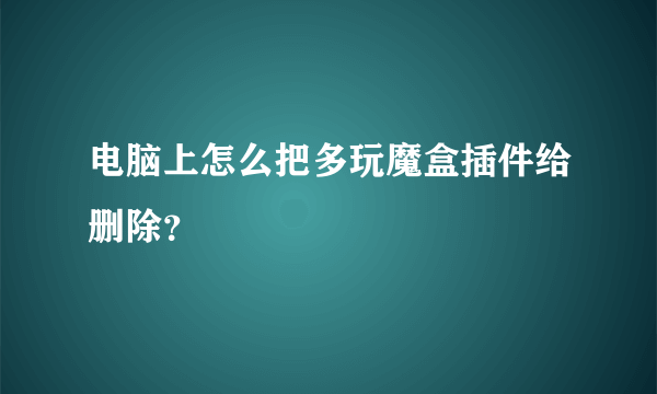 电脑上怎么把多玩魔盒插件给删除？