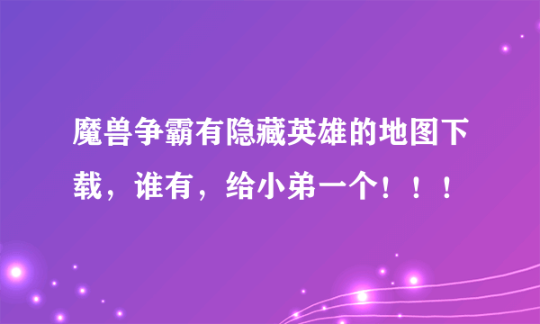 魔兽争霸有隐藏英雄的地图下载，谁有，给小弟一个！！！