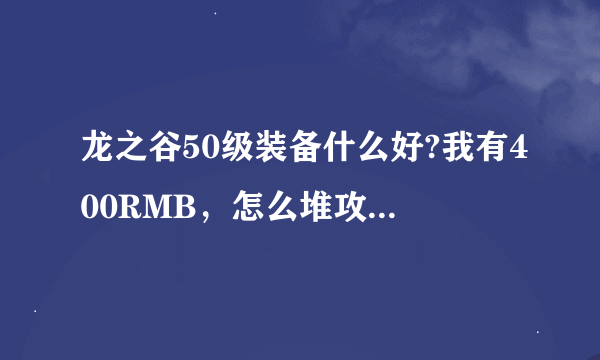 龙之谷50级装备什么好?我有400RMB，怎么堆攻到5500以上?我十字军