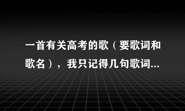 一首有关高考的歌（要歌词和歌名），我只记得几句歌词“物理算什么，爱因斯坦没我强”