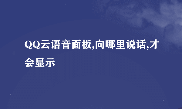 QQ云语音面板,向哪里说话,才会显示