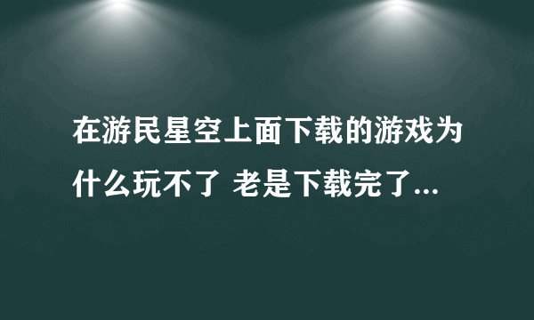 在游民星空上面下载的游戏为什么玩不了 老是下载完了安装好了 但是就是进不去游戏 然后出现一个英文对话框