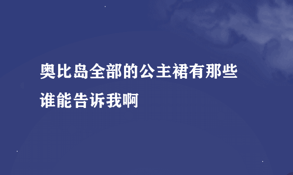 奥比岛全部的公主裙有那些 谁能告诉我啊