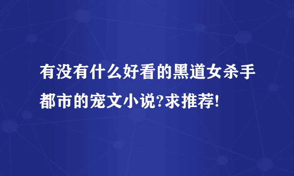 有没有什么好看的黑道女杀手都市的宠文小说?求推荐!