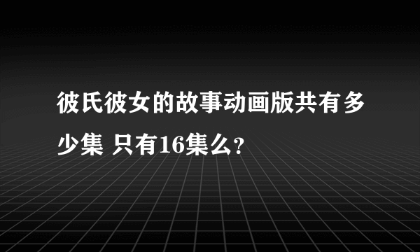 彼氏彼女的故事动画版共有多少集 只有16集么？