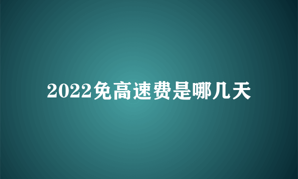 2022免高速费是哪几天