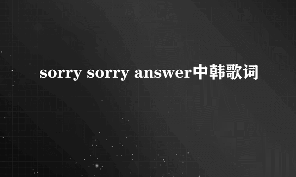 sorry sorry answer中韩歌词