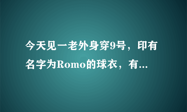 今天见一老外身穿9号，印有名字为Romo的球衣，有谁知道这位Romo是何方神圣？