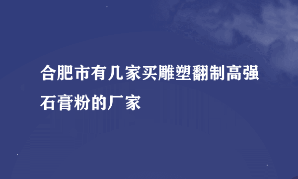 合肥市有几家买雕塑翻制高强石膏粉的厂家