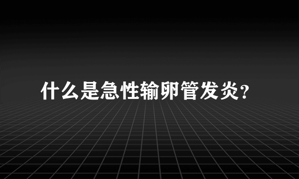 什么是急性输卵管发炎？