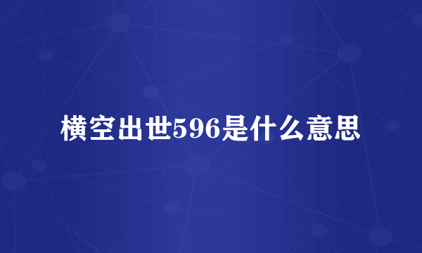 横空出世596是什么意思