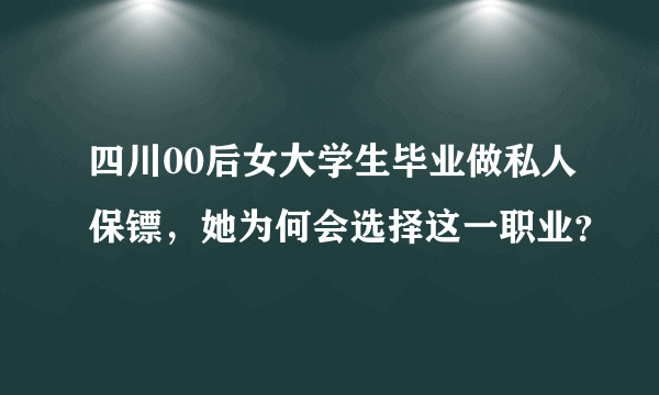 四川00后女大学生毕业做私人保镖，她为何会选择这一职业？