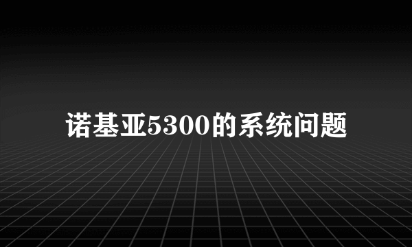 诺基亚5300的系统问题