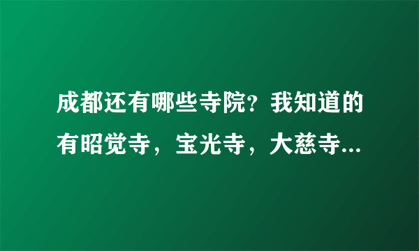 成都还有哪些寺院？我知道的有昭觉寺，宝光寺，大慈寺，文殊院。