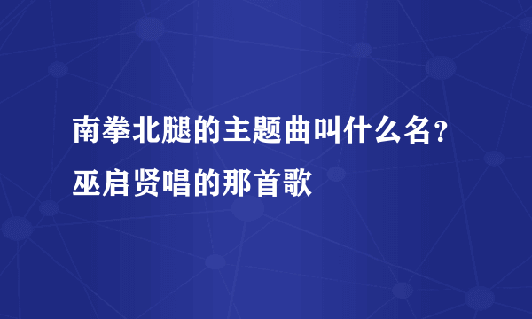 南拳北腿的主题曲叫什么名？巫启贤唱的那首歌