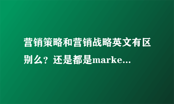 营销策略和营销战略英文有区别么？还是都是marketing strategy，英语中怎么区分呀？