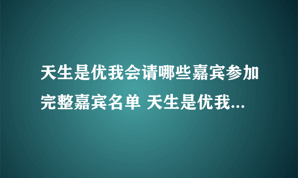 天生是优我会请哪些嘉宾参加完整嘉宾名单 天生是优我是什么节目