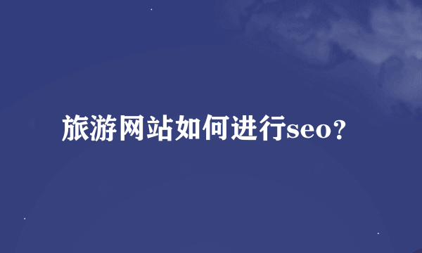 旅游网站如何进行seo？