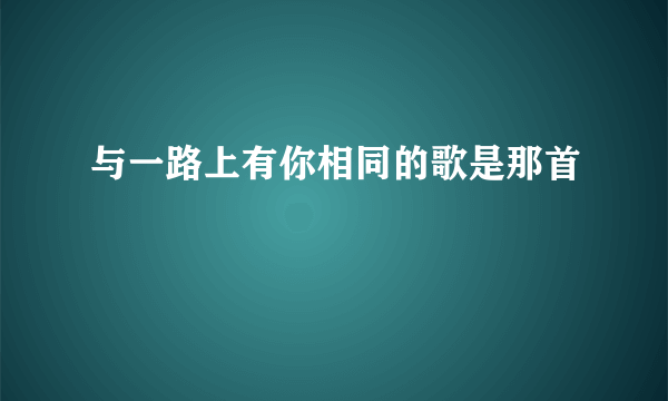 与一路上有你相同的歌是那首